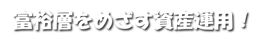 富裕層をめざす資産運用！！
